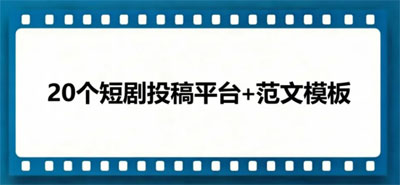 短剧投稿必看！23个平台+范文模板，照着做就能投
