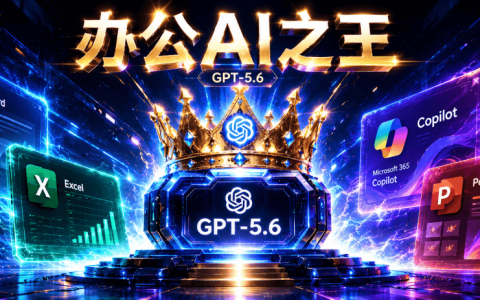全球办公AI王座易主！GPT-5.6接管微软全家桶，数亿打工人集体换脑